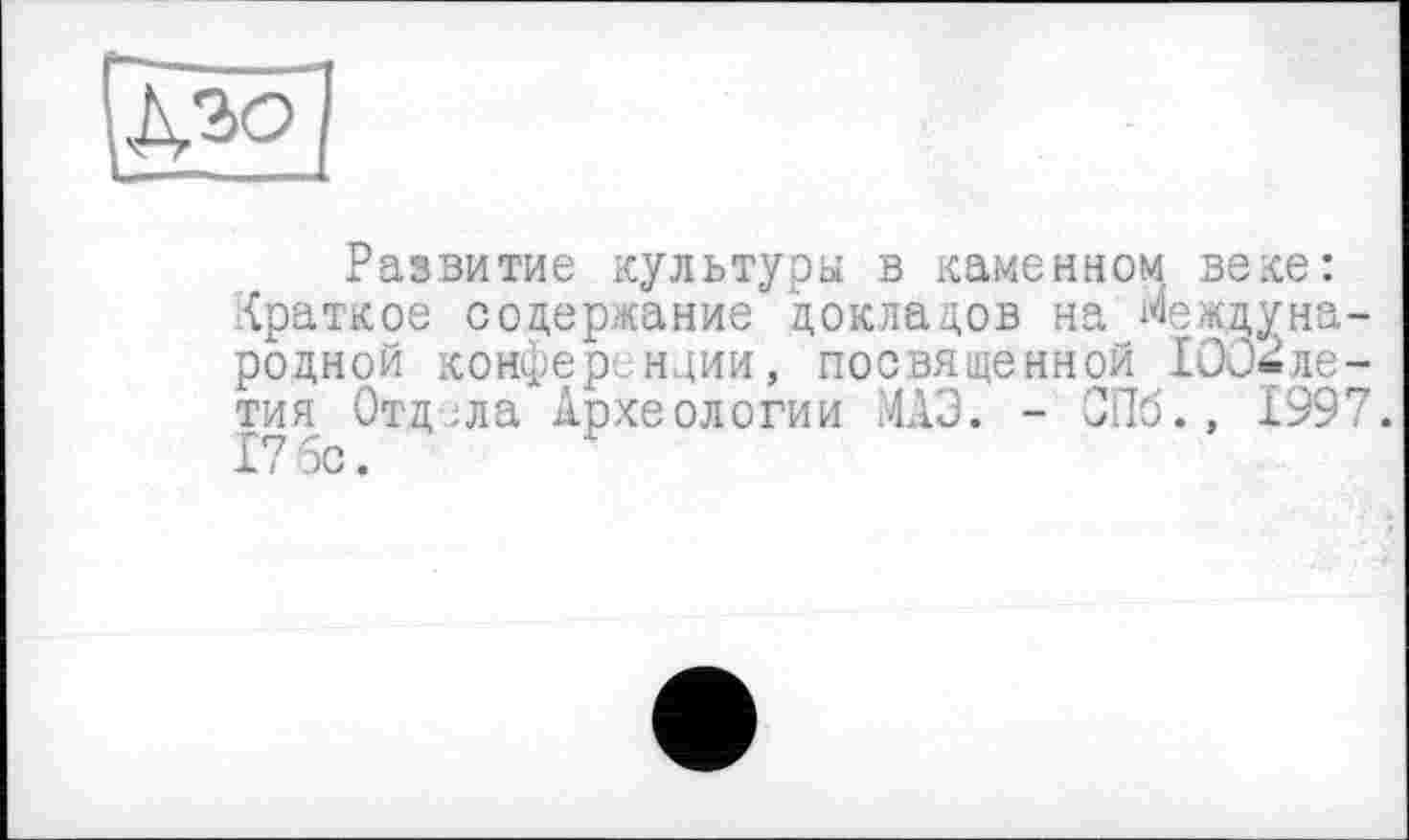 ﻿[gö
Развитие культуры в каменном, веке: {раткое содержание докладов на Международной конференции, посвященной 1002ле-тия Отдела Археологии МАЗ. - СПб., 1997. 17 5с.	Р